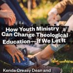 940-HOW-YOUTH-MINISTRY-CAN-CHANGE-THEOLOGICAL-EDUCATION-IF-WE-LET-IT